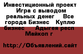 Инвестиционный проект! Игра с выводом реальных денег! - Все города Бизнес » Куплю бизнес   . Адыгея респ.,Майкоп г.
